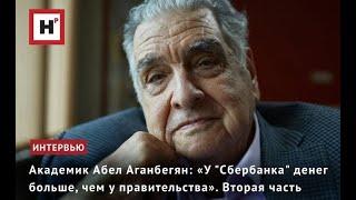 АКАДЕМИК АБЕЛ АГАНБЕГЯН «У СБЕРБАНКА ДЕНЕГ БОЛЬШЕ ЧЕМ У ПРАВИТЕЛЬСТВА». ВТОРАЯ ЧАСТЬ