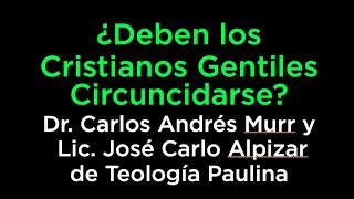 ¿Deben los Cristianos Gentiles Circuncidarse? Dr. Carlos Andrés Murr y José Carlo Alpizar