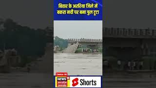 बिहार के अररिया जिले में बकरा नदी पर बना पुल टूटा  Viral Video  N18S  #shorts