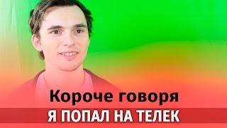 Короче говоря я попал на телек