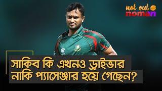 সাকিব কি এখনও ড্রাইভার নাকি প্যাসেঞ্জার হয়ে গেছেন? – নট আউট নোমান