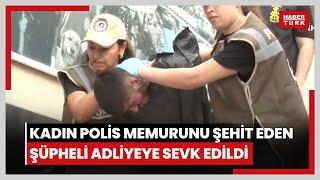 Kadın polis memurunu şehit eden şüpheli adliyeye sevk edildi