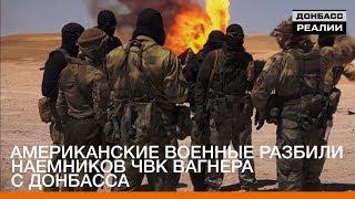 Американские военные разбили наемников ЧВК Вагнера с Донбасса  Донбасc Реалии