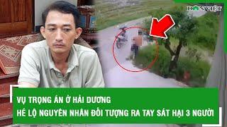 Vụ trọng án ở Hải Dương Hé lộ nguyên nhân kẻ máu lạnh xuống tay chém liên tiếp 3 người