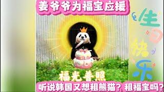 姜爺爺也為福寶應援，聽說韓國又想租熊貓？租誰？租福寶嗎？