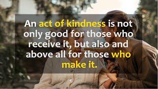 Kindness is not only good for those who receive it but also and above all for those who make it