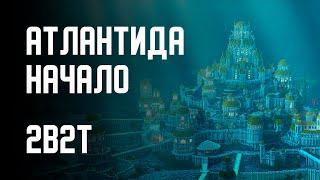 2B2T - ПОСТРОЙКА АТЛАНТИДЫ НАЧАЛО