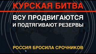 Курская битва ВСУ продвигаются и стягивают резервы. РФ бросила срочников