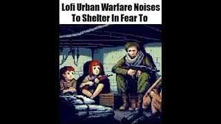 Lofi Urban Warfare Noises To Shelter In Fear To