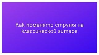 Как поменять струны на классической гитаре