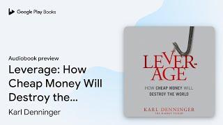 Leverage How Cheap Money Will Destroy the… by Karl Denninger · Audiobook preview