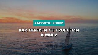 Как перейти от проблем к миру  Харрисон Конли