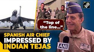 Top of the line... Spanish Air Chief General lauds Indian fighter jet Tejas