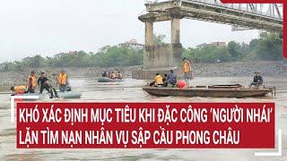 Khó xác định mục tiêu khi đặc công người nhái tìm nạn nhân vụ sập cầu Phong Châu