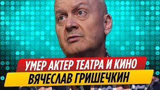 Умер звезда сериала «Солдаты» Вячеслав Гришечкин