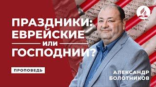 Праздники еврейские или Господнии? Александр Болотников  Проповеди