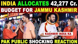 INDIA ALLOCATES 42277 Cr. BUDGET FOR JAMMU KASHMIR  PAK PUBLIC SHOCKING REACTION  SANA AMJAD