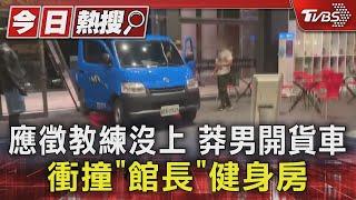 應徵教練沒上 莽男開貨車 衝撞「館長」健身房｜TVBS新聞 @TVBSNEWS01