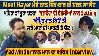 Meet Hayer ਮੇਰੇ ਨਾਲ ਜਿੱਤ-ਹਾਰ ਦੀ ਸ਼ਰਤ ਲਾ ਲੈਣ ਖਹਿਰਾ ਤਾਂ ਪੂਰਾ ਚਤਰਾ Yadwinder ਨਾਲ ਮਾਨ ਦਾ Interview