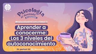 Los 3 niveles del autoconocimiento  Psicología al Desnudo  #EpisodiosEnComunidad 3