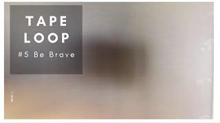 Tape Loop #5 - Be Brave