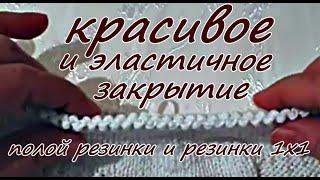 КРАСИВОЕ И ЭЛАСТИЧНОЕ закрытие полой резинки и резинки 1х1. Вязание. Спицы. BEAUTIFUL gum closure.