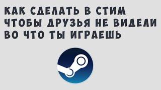 КАК СДЕЛАТЬ В СТИМ ЧТОБЫ ДРУЗЬЯ НЕ ВИДЕЛИ ВО ЧТО ТЫ ИГРАЕШЬ