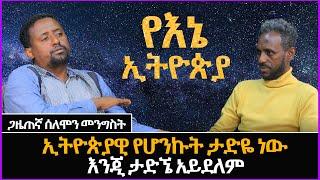 ኢትዮጵያዊ የሆንኩት ታድዬ ነው እንጂ ታድኜ አይደለም  -  ጋዜጠኛ ሰለሞን መንግስት