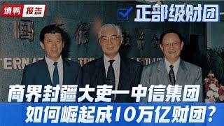 中国第二大财团，中信集团40年赚10万亿，背景到底是谁？