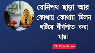 স্ত্রীর যোনিপথ ছাড়া আর কোথায় কোথায় মিলন ঘটিয়ে বীর্যপাত করা যায়  DR. Rikta Parvin.