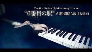 6番目の駅で1時間待ち続ける動画......千と千尋の神隠し The 6th Station - Spirited Away ジブリ GHIBLI  ピアノ 三浦コウ