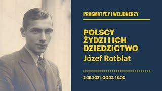 Pragmatycy i wizjonerzy – polscy Żydzi i ich dziedzictwo - Józef Rotblat