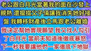 老公跟白月光当着我的面在沙发上亲热 还撺掇父子俩让我消失她好接盘 我转移财产后立马跟老公离婚 我决定帮她实现愿望 我又找人勾引了白月光 当前夫知道后彻底暴怒 下一秒我要让他们一家彻底下地狱 #為人處世