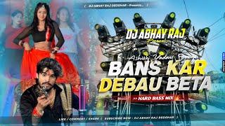 Bans Kar Debau Re Beta Dj Remix - Aashish Yadav Rangdari Song  Mix By Dj Abhay Raj Deoghar No 1