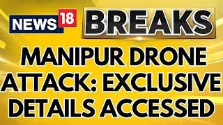 Manipur News  Manipur Violence  Exclusive Details Of The Manipur Drone Attack Accessed  News18