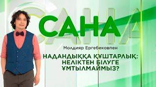 САНА. Надандыққа құштарлық неліктен білуге ұмтылмаймыз?