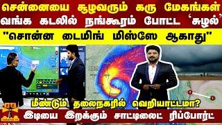 சென்னையை சூழவரும் கரு மேகங்கள்வங்க கடலில் நங்கூரம் போட்ட சுழல்’ சொன்ன டைமிங் மிஸ்ஸே ஆகாது