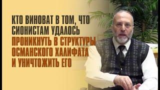 КТО ВИНОВАТ В ТОМ ЧТО СИОНИСТАМ УДАЛОСЬ ПРОНИКНУТЬ В СТРУКТУРЫ ОСМАНСКОГО ХАЛИФАТА И УНИЧТОЖИТЬ ЕГО