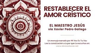 RESTABLECER EL AMOR CRÍSTICO – El maestro Jesús a través de Xavier Pedro