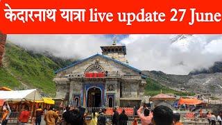 kedarnath yatra live update  kedarnath 27 June 2024  kedarnath latest update 