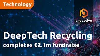 DeepTech Recycling completes £2.1m fundraise as investors buy into remarkable turnaround