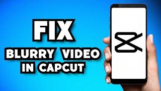 How To Fix Blurry Video in CapCut 2024 Guide