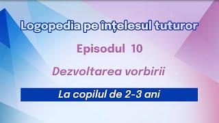 10. Copilul la vârsta de 2-3 ani. Dezvoltarea vorbirii  Logopedia pe înțelesul tuturor