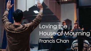 Loving the House of Mourning  Francis Chan