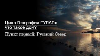 Цикл «География ГУЛАГа что такое дом?» Пункт первый Русский Север