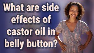 What are side effects of castor oil in belly button?