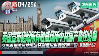 英国宣布移除所有敏感场所中共国产监控设备；习近平将访问法国匈牙利塞尔维亚欧洲三国意味着什么