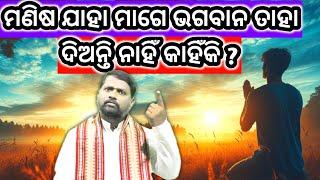 ମଣିଷ ଯାହା ମାଗେ ଭଗବାନ ତାହା ଦିଅନ୍ତି ନାହିଁ କାହିଁକି ? Manisha Jaha Maage Bhagaban Dianti Nahin Kahinki ?