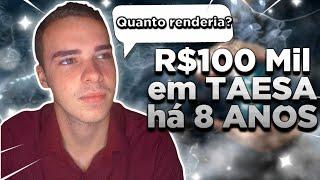 R$100 MIL em TAESATaee11 8 ANOS ATRÁS  Quanto Renderia?