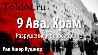 9 Ава. Храм. Разрушение и возрождение. 17 тамуза. Траурный период. Рав Ашер Кушнир